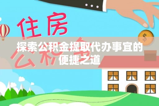 庆阳探索公积金提取代办事宜的便捷之道