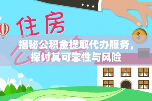 庆阳揭秘公积金提取代办服务，探讨其可靠性与风险