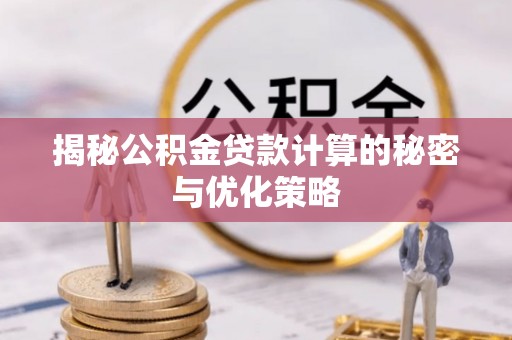 庆阳揭秘公积金贷款计算的秘密与优化策略