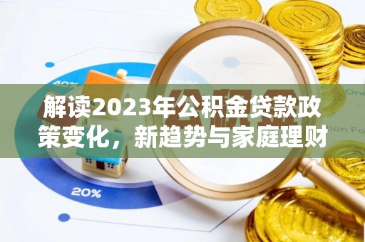 庆阳解读2023年公积金贷款政策变化，新趋势与家庭理财规划