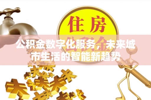 庆阳公积金数字化服务，未来城市生活的智能新趋势