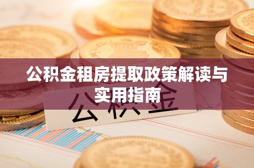 庆阳公积金租房提取政策解读与实用指南