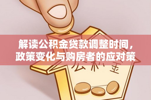 庆阳解读公积金贷款调整时间，政策变化与购房者的应对策略