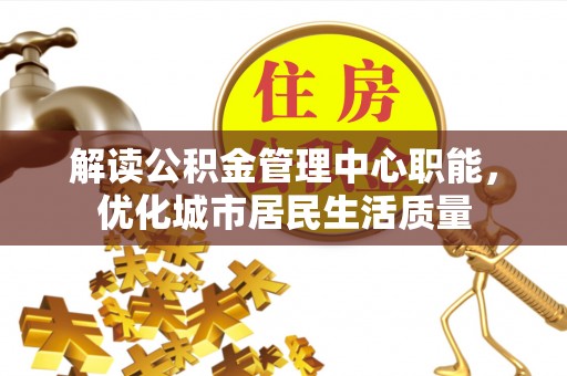 庆阳解读公积金管理中心职能，优化城市居民生活质量