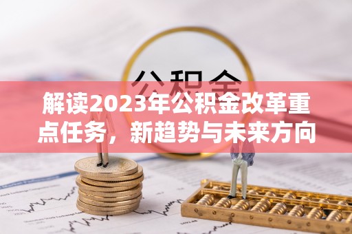 庆阳解读2023年公积金改革重点任务，新趋势与未来方向