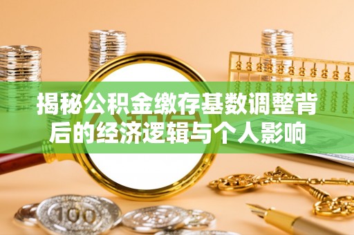 庆阳揭秘公积金缴存基数调整背后的经济逻辑与个人影响