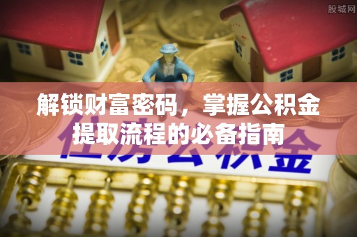 庆阳解锁财富密码，掌握公积金提取流程的必备指南