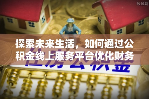 庆阳探索未来生活，如何通过公积金线上服务平台优化财务管理