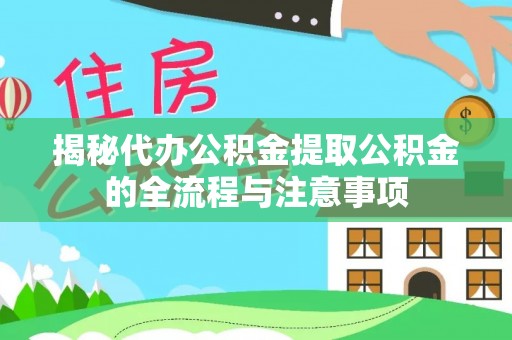 庆阳揭秘代办公积金提取公积金的全流程与注意事项