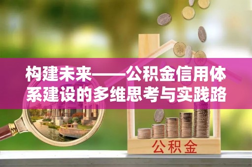 庆阳构建未来——公积金信用体系建设的多维思考与实践路径