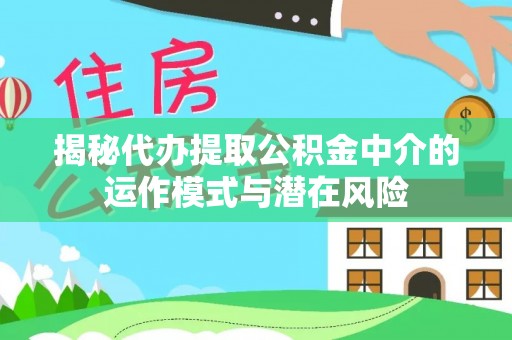 庆阳揭秘代办提取公积金中介的运作模式与潜在风险