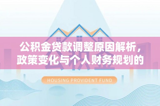 庆阳公积金贷款调整原因解析，政策变化与个人财务规划的影响