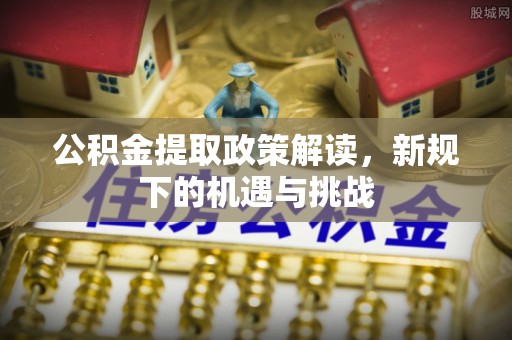 庆阳公积金提取政策解读，新规下的机遇与挑战