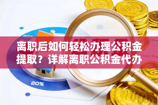 庆阳离职后如何轻松办理公积金提取？详解离职公积金代办提取流程