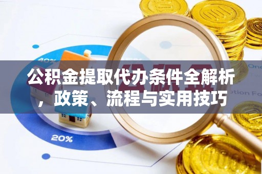 庆阳公积金提取代办条件全解析，政策、流程与实用技巧