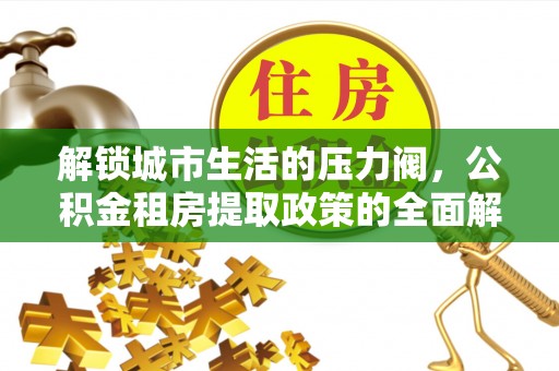 庆阳解锁城市生活的压力阀，公积金租房提取政策的全面解析与实践指南