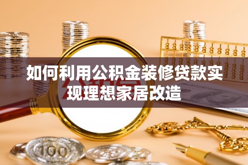 庆阳如何利用公积金装修贷款实现理想家居改造