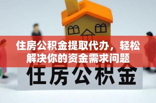 庆阳住房公积金提取代办，轻松解决你的资金需求问题
