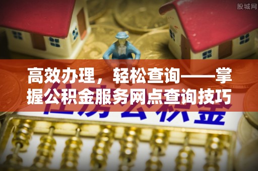 庆阳高效办理，轻松查询——掌握公积金服务网点查询技巧