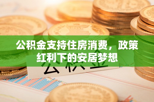 庆阳公积金支持住房消费，政策红利下的安居梦想