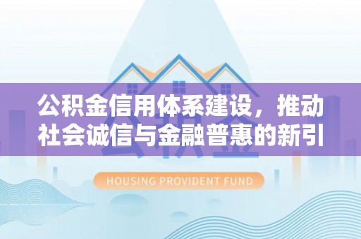 庆阳公积金信用体系建设，推动社会诚信与金融普惠的新引擎