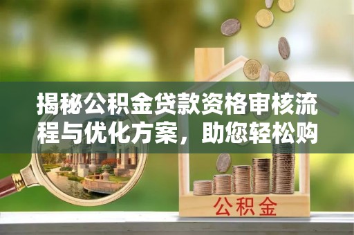 庆阳揭秘公积金贷款资格审核流程与优化方案，助您轻松购房