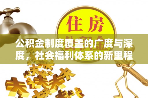 庆阳公积金制度覆盖的广度与深度，社会福利体系的新里程碑