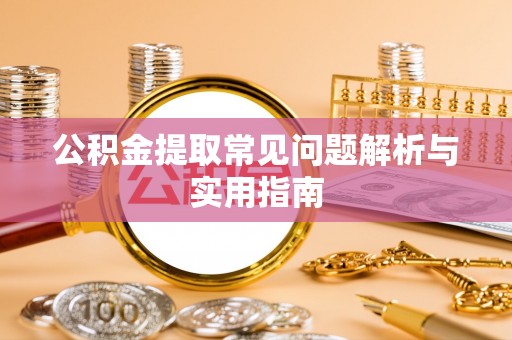 庆阳公积金提取常见问题解析与实用指南