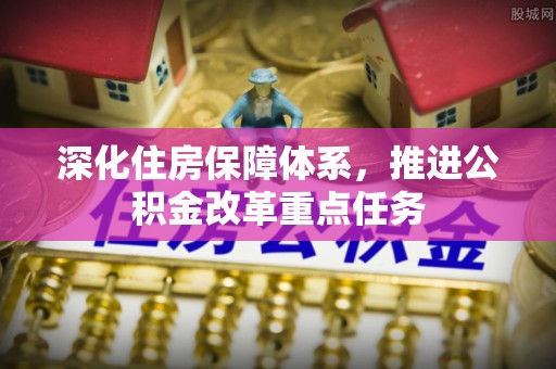 庆阳深化住房保障体系，推进公积金改革重点任务
