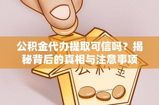庆阳公积金代办提取可信吗？揭秘背后的真相与注意事项