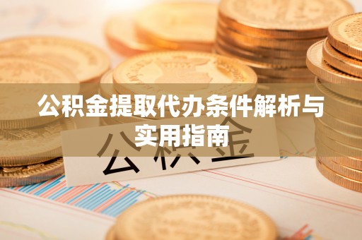 庆阳公积金提取代办条件解析与实用指南