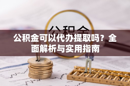 庆阳公积金可以代办提取吗？全面解析与实用指南