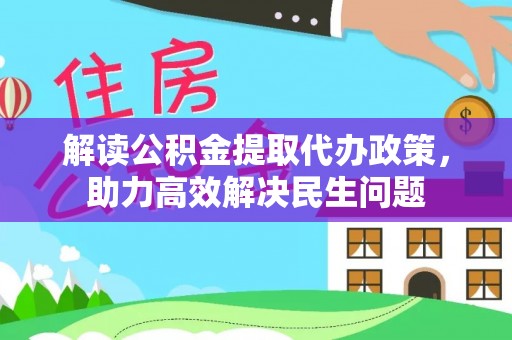庆阳解读公积金提取代办政策，助力高效解决民生问题
