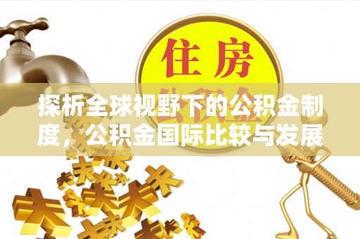 庆阳探析全球视野下的公积金制度，公积金国际比较与发展趋势