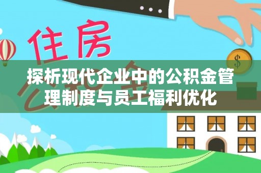 庆阳探析现代企业中的公积金管理制度与员工福利优化