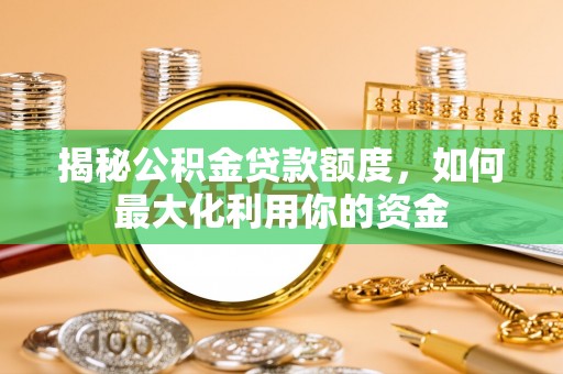 庆阳揭秘公积金贷款额度，如何最大化利用你的资金