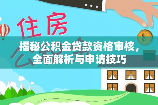 庆阳揭秘公积金贷款资格审核，全面解析与申请技巧