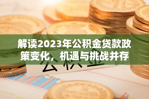 庆阳解读2023年公积金贷款政策变化，机遇与挑战并存