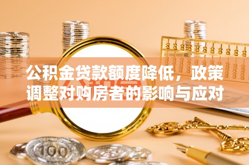 庆阳公积金贷款额度降低，政策调整对购房者的影响与应对策略