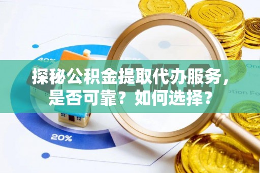 庆阳探秘公积金提取代办服务，是否可靠？如何选择？