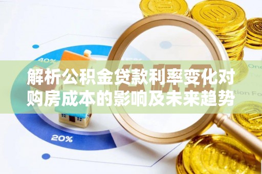 庆阳解析公积金贷款利率变化对购房成本的影响及未来趋势