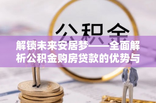 庆阳解锁未来安居梦——全面解析公积金购房贷款的优势与策略