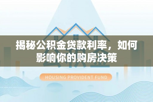 庆阳揭秘公积金贷款利率，如何影响你的购房决策