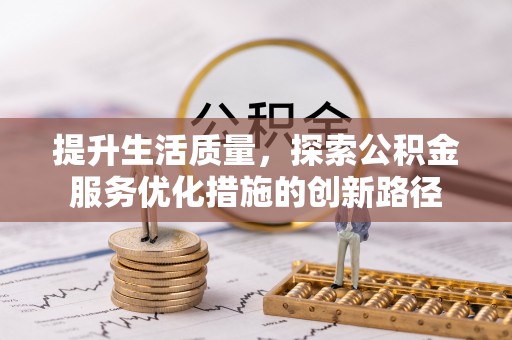 庆阳提升生活质量，探索公积金服务优化措施的创新路径