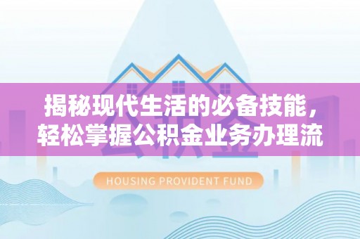 庆阳揭秘现代生活的必备技能，轻松掌握公积金业务办理流程