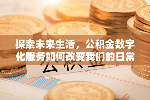 庆阳探索未来生活，公积金数字化服务如何改变我们的日常