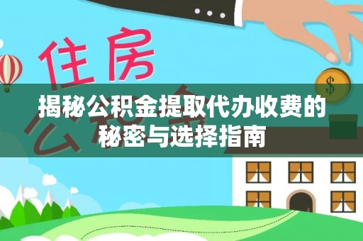 庆阳揭秘公积金提取代办收费的秘密与选择指南