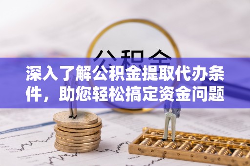 庆阳深入了解公积金提取代办条件，助您轻松搞定资金问题