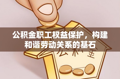 庆阳公积金职工权益保护，构建和谐劳动关系的基石