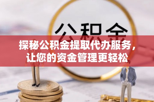 庆阳探秘公积金提取代办服务，让您的资金管理更轻松